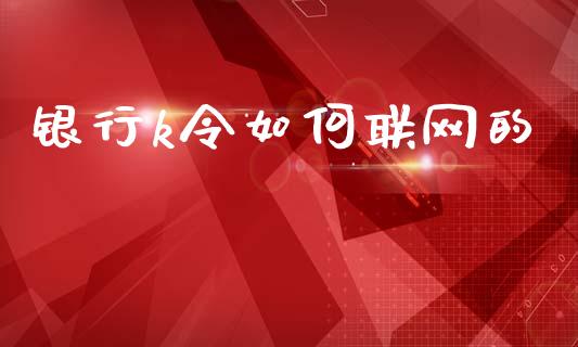 银行k令如何联网的_https://www.fansifence.com_国际期货_第1张