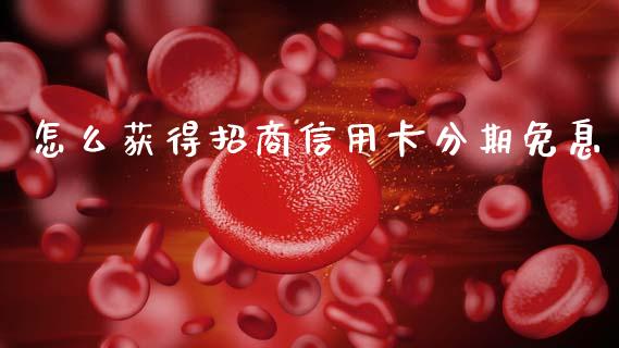 怎么获得招商信用卡分期免息_https://www.fansifence.com_国际期货行情_第1张