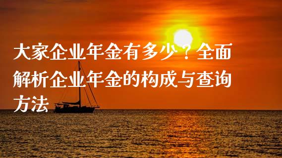 大家企业年金有多少？全面解析企业年金的构成与查询方法_https://www.fansifence.com_国际期货行情_第1张