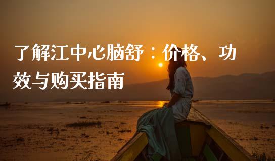 了解江中心脑舒：价格、功效与购买指南_https://www.fansifence.com_恒指交易时间_第1张