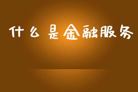 什么是金融服务_https://www.fansifence.com_国际期货行情_第1张