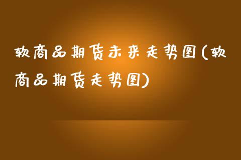 软商品期货未来走势图(软商品期货走势图)_https://www.fansifence.com_国际期货_第1张