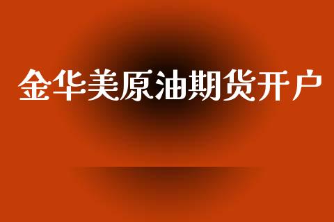金华美原油期货开户_https://www.fansifence.com_国际期货_第1张