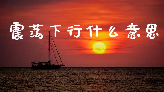 震荡下行什么意思_https://www.fansifence.com_恒指交易时间_第1张