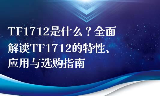 TF1712是什么？全面解读TF1712的特性、应用与选购指南_https://www.fansifence.com_国际期货_第1张