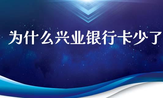 为什么兴业银行卡少了_https://www.fansifence.com_国际期货行情_第1张