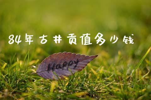 84年古井贡值多少钱_https://www.fansifence.com_恒指交易时间_第1张