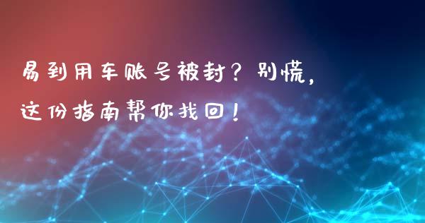 易到用车账号被封？别慌，这份指南帮你找回！_https://www.fansifence.com_国际期货_第1张