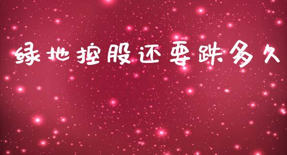 绿地控股还要跌多久_https://www.fansifence.com_国际期货_第1张