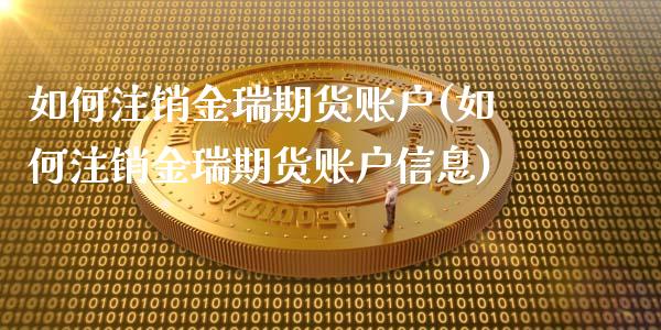 如何注销金瑞期货账户(如何注销金瑞期货账户信息)_https://www.fansifence.com_恒指交易时间_第1张