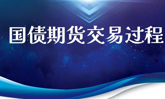 国债期货交易过程_https://www.fansifence.com_国际期货_第1张