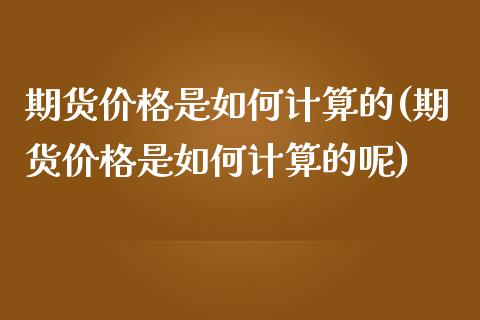 期货价格是如何计算的(期货价格是如何计算的呢)_https://www.fansifence.com_国际期货行情_第1张