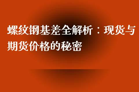 螺纹钢基差全解析：现货与期货价格的秘密_https://www.fansifence.com_恒指交易时间_第1张