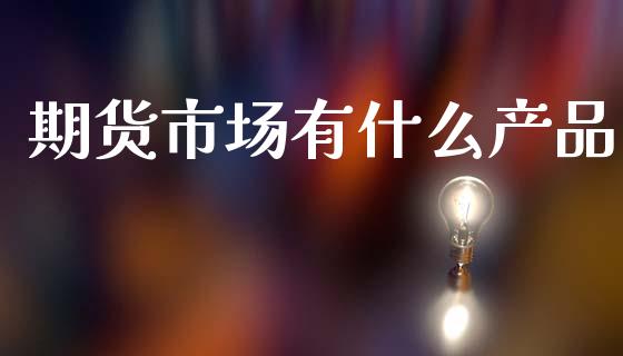 期货市场有什么产品_https://www.fansifence.com_国际期货_第1张