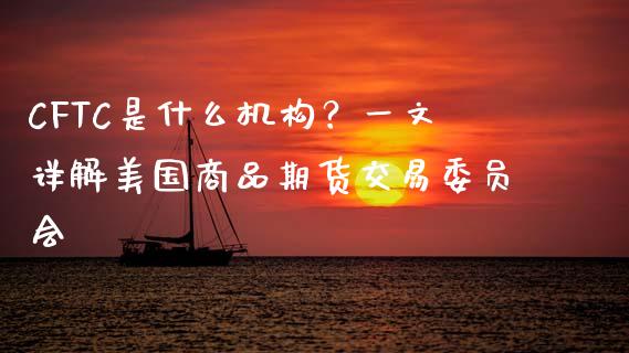 CFTC是什么机构？一文详解美国商品期货交易委员会_https://www.fansifence.com_国际期货_第1张