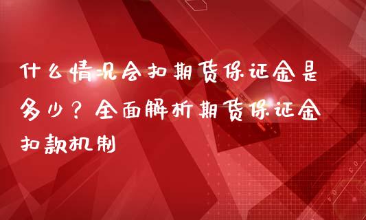 什么情况会扣期货保证金是多少？全面解析期货保证金扣款机制_https://www.fansifence.com_恒指交易时间_第1张