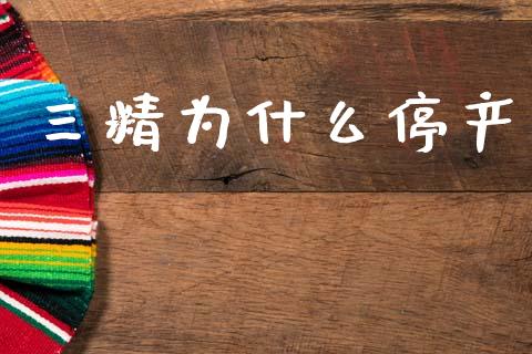 三精为什么停产_https://www.fansifence.com_中国国际期货_第1张