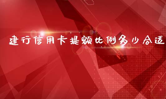 建行信用卡提额比例多少合适_https://www.fansifence.com_恒指交易时间_第1张