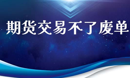 期货交易不了废单_https://www.fansifence.com_中国国际期货_第1张