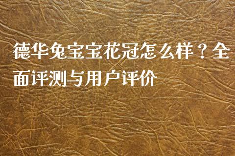 德华兔宝宝花冠怎么样？全面评测与用户评价_https://www.fansifence.com_恒指交易时间_第1张