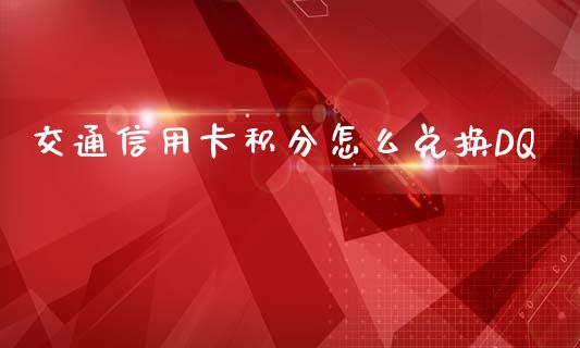 交通信用卡积分怎么兑换DQ_https://www.fansifence.com_国际期货_第1张