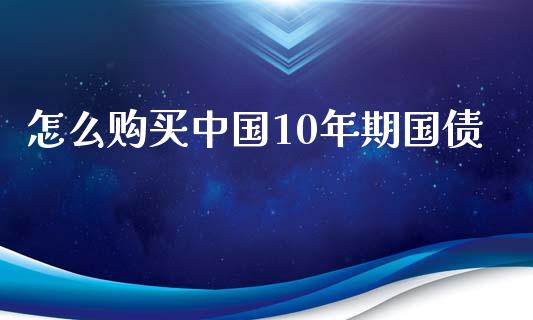 怎么购买中国10年期国债_https://www.fansifence.com_国际期货行情_第1张