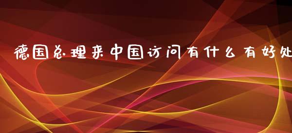 德国总理来中国访问有什么有好处_https://www.fansifence.com_恒指交易时间_第1张