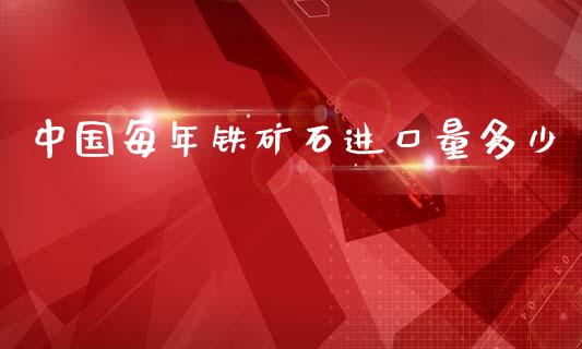 中国每年铁矿石进口量多少_https://www.fansifence.com_恒指交易时间_第1张