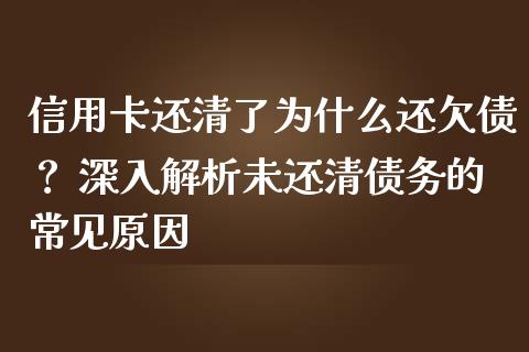 信用卡还清了为什么还欠债？ 深入解析未还清债务的常见原因_https://www.fansifence.com_恒指交易时间_第1张