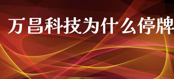 万昌科技为什么停牌_https://www.fansifence.com_国际期货_第1张