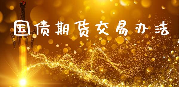 国债期货交易办法_https://www.fansifence.com_恒指交易时间_第1张