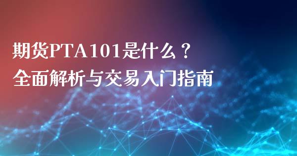 期货PTA101是什么？全面解析与交易入门指南_https://www.fansifence.com_国际期货行情_第1张