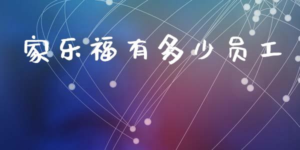 家乐福有多少员工_https://www.fansifence.com_国际期货_第1张