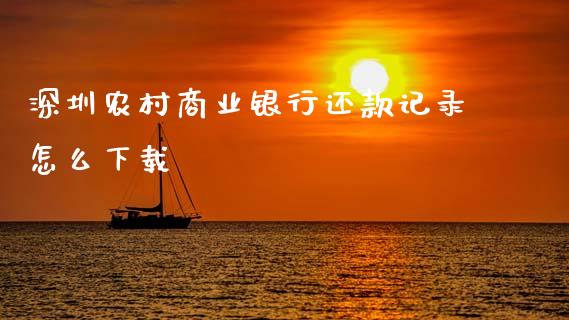 深圳农村商业银行还款记录怎么下载_https://www.fansifence.com_中国国际期货_第1张
