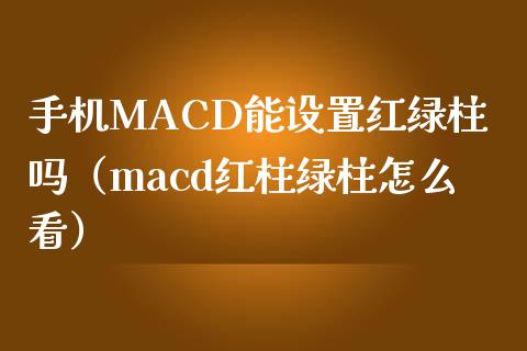 手机MACD能设置红绿柱吗(macd红柱绿柱怎么看)_恒指交易时间_第1张_国际期货_中国国际期货_恒指交易时间_国际期货行情 手机MACD能设置红绿柱吗(macd红柱绿柱怎么看)_https://www.fansifence.com_恒指交易时间_第1张