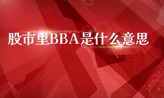 股市里BBA是什么意思_https://www.fansifence.com_国际期货_第1张