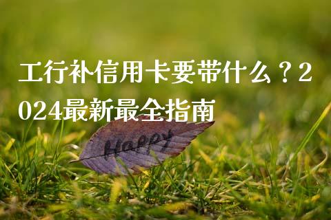 工行补信用卡要带什么？2024最新最全指南_https://www.fansifence.com_中国国际期货_第1张