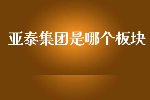 亚泰集团是哪个板块_https://www.fansifence.com_国际期货_第1张