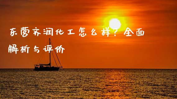 东营齐润化工怎么样？全面解析与评价_https://www.fansifence.com_国际期货_第1张