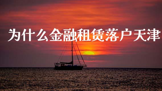 为什么金融租赁落户天津_https://www.fansifence.com_国际期货_第1张