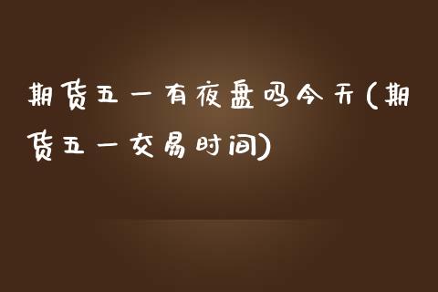 期货五一有夜盘吗今天(期货五一交易时间)_https://www.fansifence.com_国际期货行情_第1张