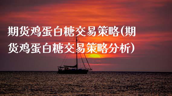 期货鸡蛋白糖交易策略(期货鸡蛋白糖交易策略分析)_https://www.fansifence.com_中国国际期货_第1张