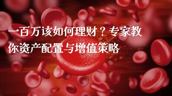一百万该如何理财？专家教你资产配置与增值策略_https://www.fansifence.com_国际期货行情_第1张