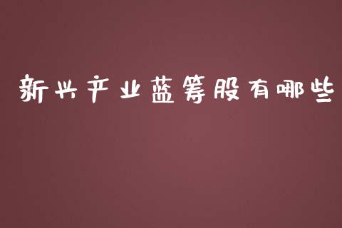 新兴产业蓝筹股有哪些_https://www.fansifence.com_国际期货_第1张
