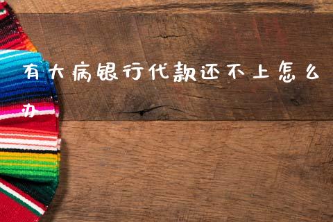 有大病银行代款还不上怎么办_https://www.fansifence.com_恒指交易时间_第1张