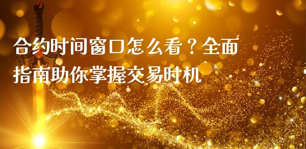 合约时间窗口怎么看？全面指南助你掌握交易时机_https://www.fansifence.com_中国国际期货_第1张