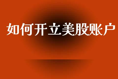 如何开立美股账户_https://www.fansifence.com_国际期货行情_第1张