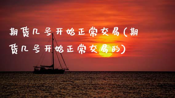 期货几号开始正常交易(期货几号开始正常交易的)_https://www.fansifence.com_国际期货行情_第1张