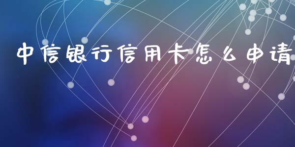 中信银行信用卡怎么申请_https://www.fansifence.com_国际期货_第1张