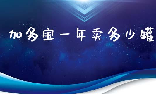 加多宝一年卖多少罐_https://www.fansifence.com_恒指交易时间_第1张